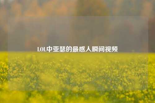 LOL中亚瑟的最感人瞬间视频
