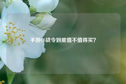 手游CF战令到底值不值得买？