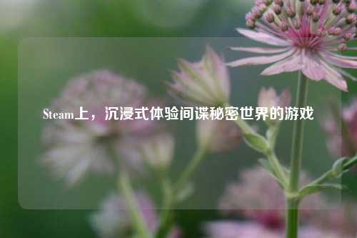 Steam上，沉浸式体验间谍秘密世界的游戏